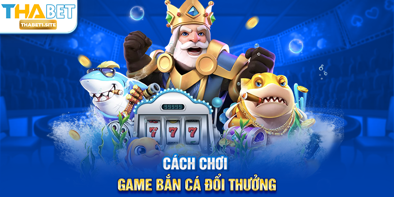 Game Bắn Cá Đổi Thưởng – Trải Nghiệm Giải Trí Sôi Động Và Hấp Dẫn Tại THABET 2 Cách chơi Game Bắn Cá Đổi Thưởng